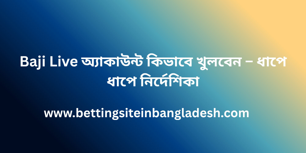 Baji Live অ্যাকাউন্ট কিভাবে খুলবেন – ধাপে ধাপে নির্দেশিকা