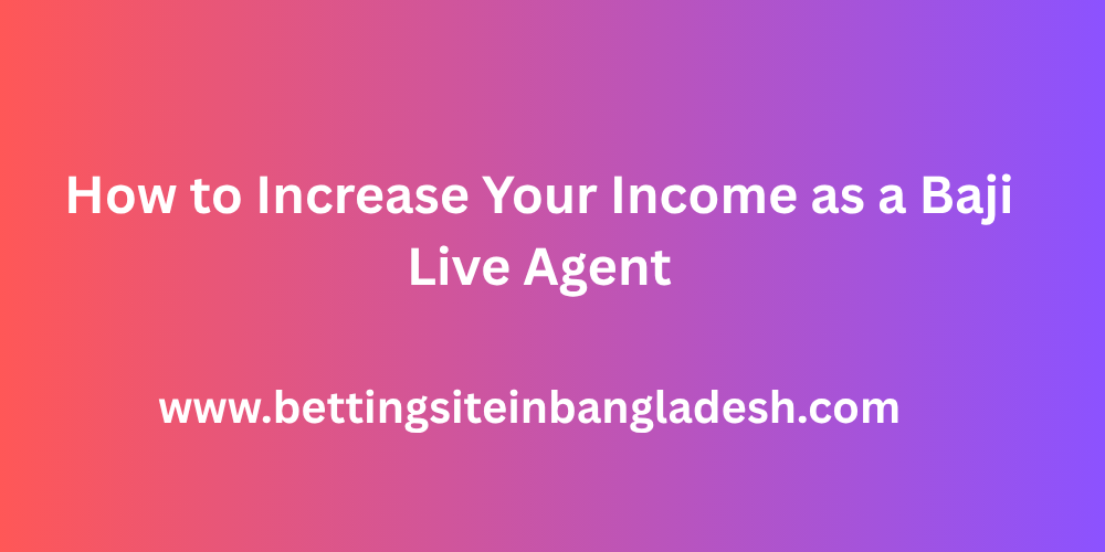 How to Increase Your Income as a Baji Live Agent