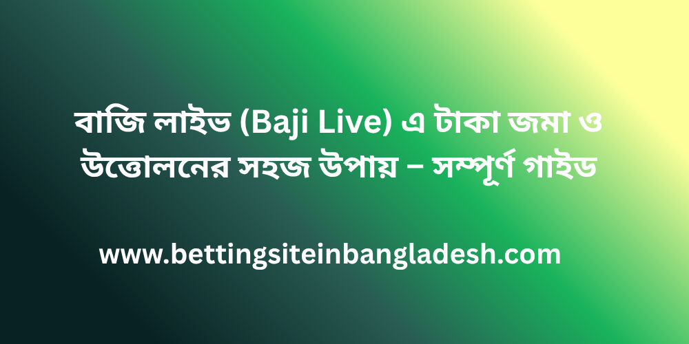 বাজি লাইভ (Baji Live) এ টাকা জমা ও উত্তোলনের সহজ উপায় – সম্পূর্ণ গাইড