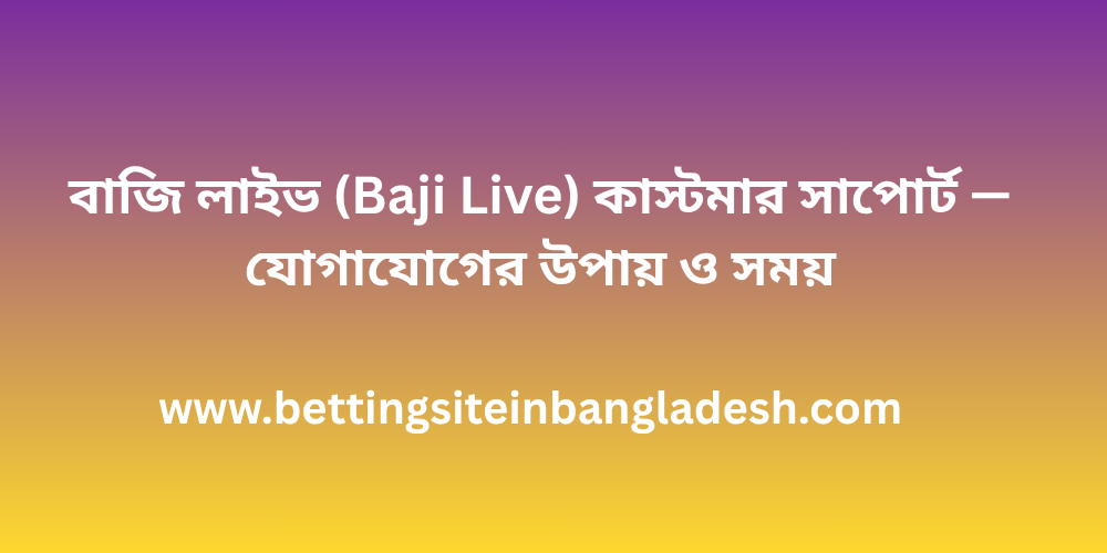 বাজি লাইভ (Baji Live) কাস্টমার সাপোর্ট — যোগাযোগের উপায় ও সময়