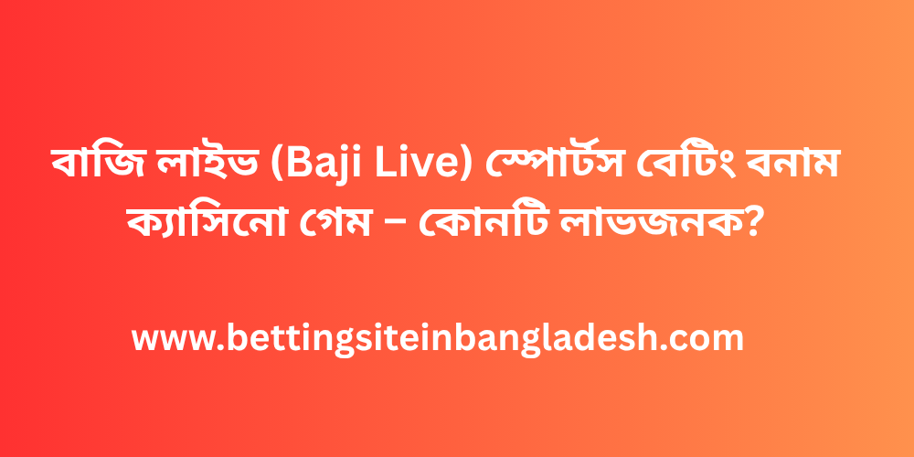 বাজি লাইভ (Baji Live) স্পোর্টস বেটিং বনাম ক্যাসিনো গেম – কোনটি লাভজনক?