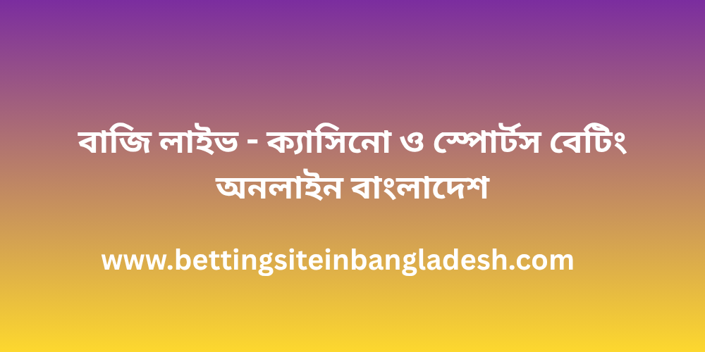 বাজি লাইভ - ক্যাসিনো ও স্পোর্টস বেটিং অনলাইন বাংলাদেশ