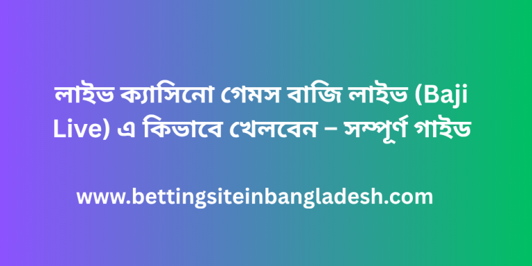 লাইভ ক্যাসিনো গেমস বাজি লাইভ (Baji Live) এ কিভাবে খেলবেন – সম্পূর্ণ গাইড